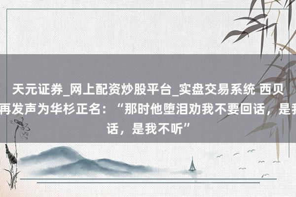 天元证券_网上配资炒股平台_实盘交易系统 西贝贾国龙再发声为华杉正名：“那时他堕泪劝我不要回话，是我不听”